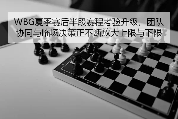 WBG夏季赛后半段赛程考验升级，团队协同与临场决策正不断放大上限与下限